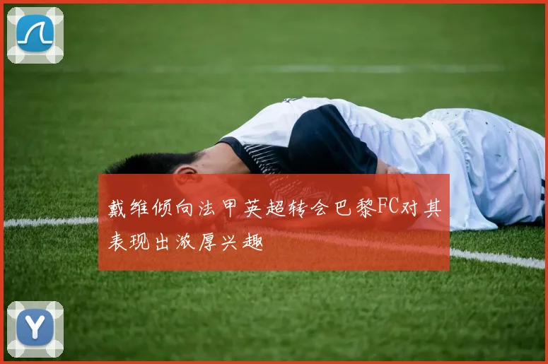 戴维倾向法甲英超转会巴黎FC对其表现出浓厚兴趣