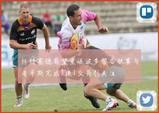怀特塞德有望重返波多黎各联赛与考辛斯完成1换1交易引关注
