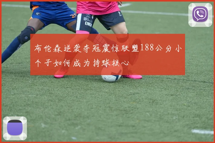 布伦森逆袭夺冠震惊联盟188公分小个子如何成为持球核心