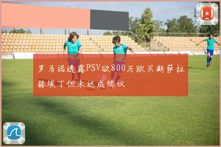 罗马诺透露PSV欲800万欧买断萨拉赫埃丁但未达成协议