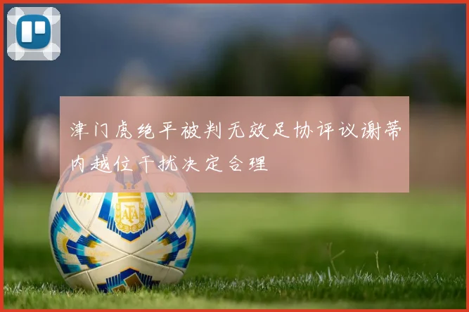 津门虎绝平被判无效足协评议谢蒂内越位干扰决定合理