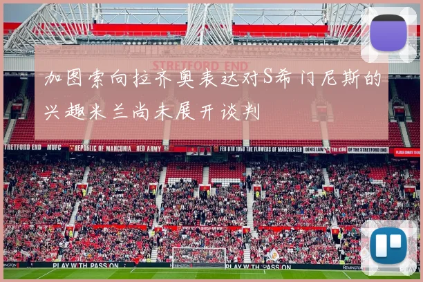 加图索向拉齐奥表达对S希门尼斯的兴趣米兰尚未展开谈判