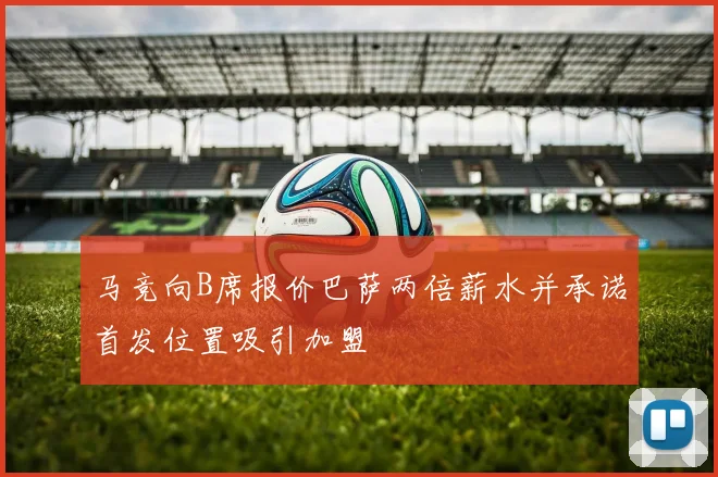 马竞向B席报价巴萨两倍薪水并承诺首发位置吸引加盟